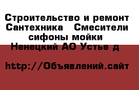 Строительство и ремонт Сантехника - Смесители,сифоны,мойки. Ненецкий АО,Устье д.